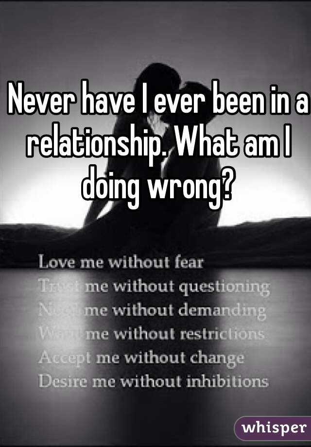 Never have I ever been in a relationship. What am I doing wrong?