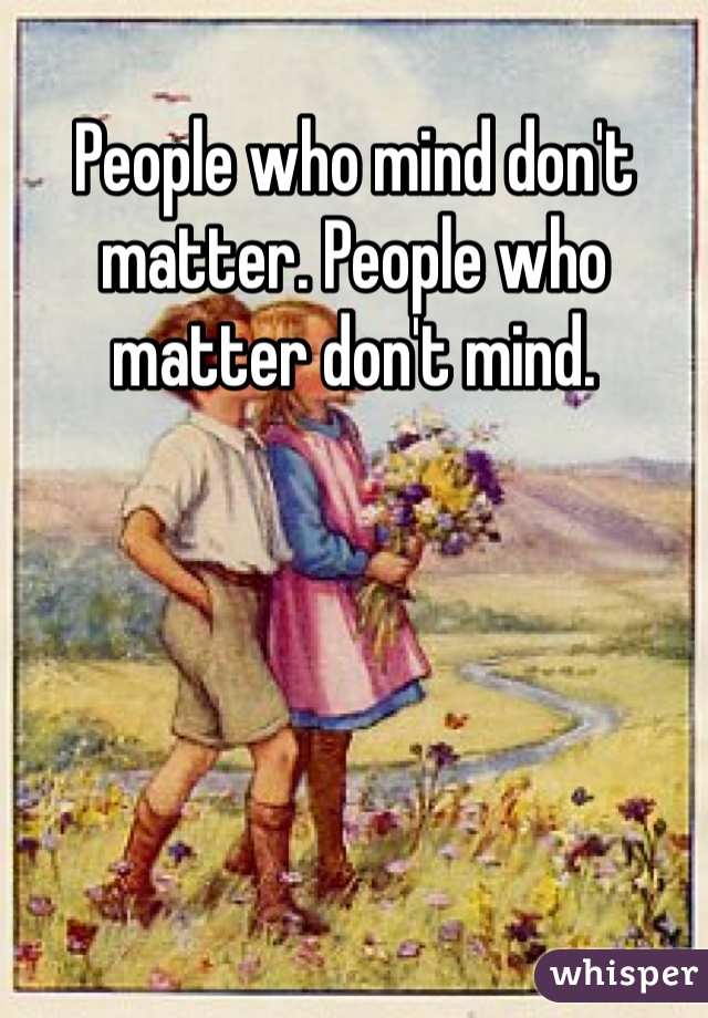 People who mind don't matter. People who matter don't mind.