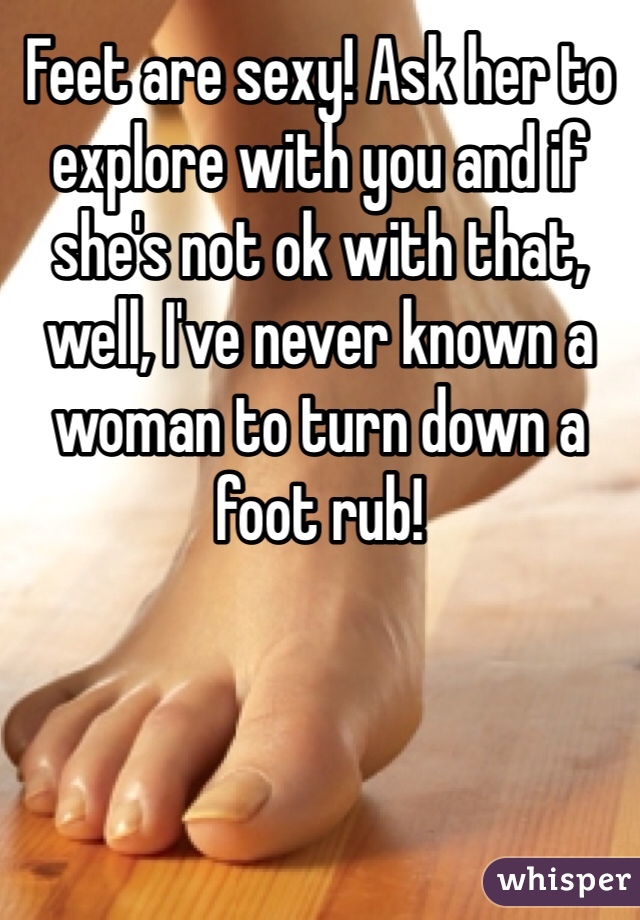 Feet are sexy! Ask her to explore with you and if she's not ok with that, well, I've never known a woman to turn down a foot rub!