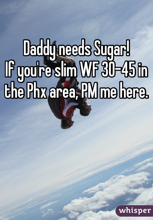 Daddy needs Sugar!
If you're slim WF 30-45 in the Phx area, PM me here.