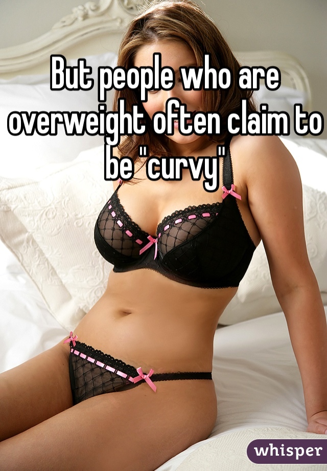 But people who are overweight often claim to be "curvy"