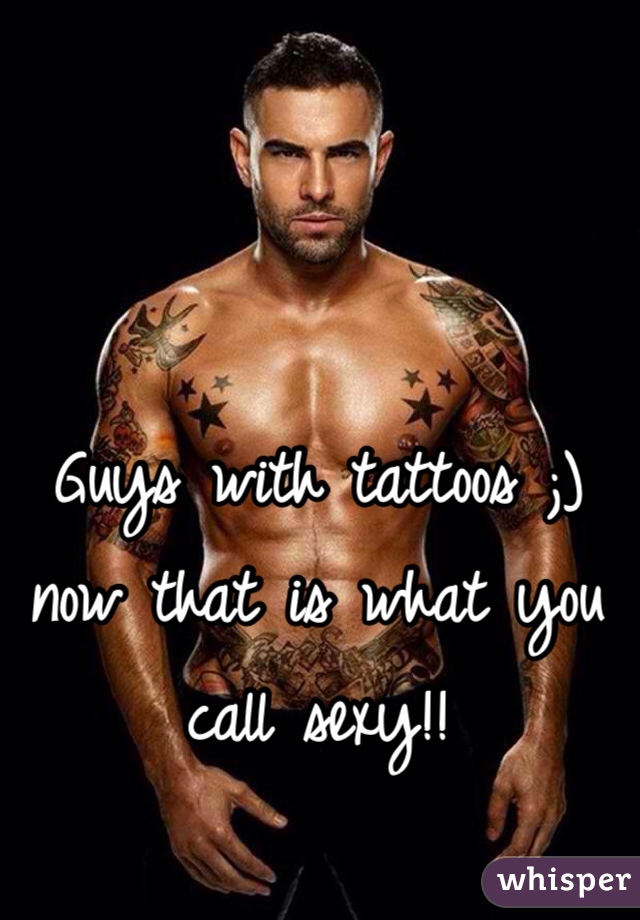 Guys with tattoos ;) now that is what you call sexy!! 