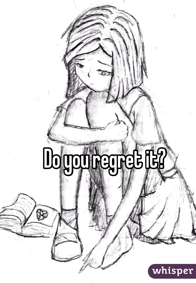 Do you regret it?