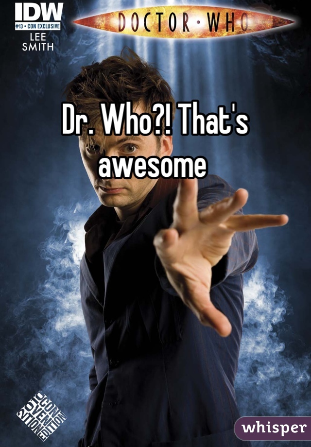 Dr. Who?! That's awesome 