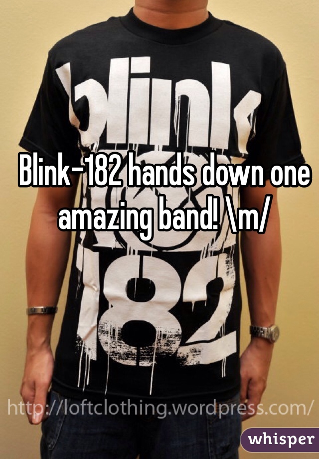 Blink-182 hands down one amazing band! \m/ 