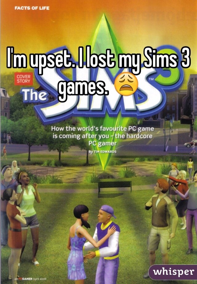 I'm upset. I lost my Sims 3 games. 😩