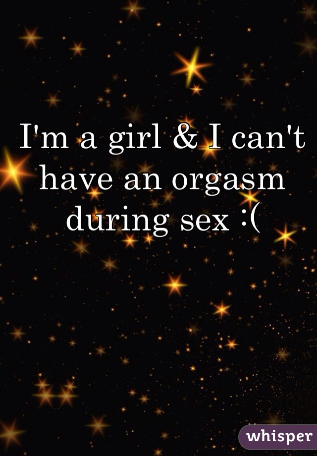 I'm a girl & I can't have an orgasm during sex :( 