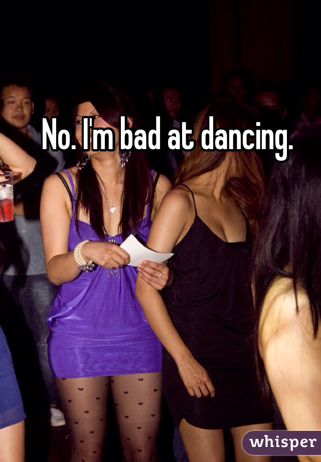 No. I'm bad at dancing. 