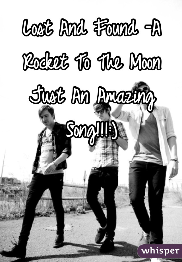 Lost And Found -A Rocket To The Moon
Just An Amazing Song!!!:) 