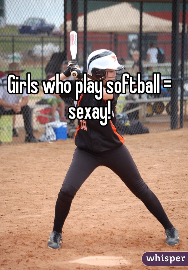 Girls who play softball = sexay! 