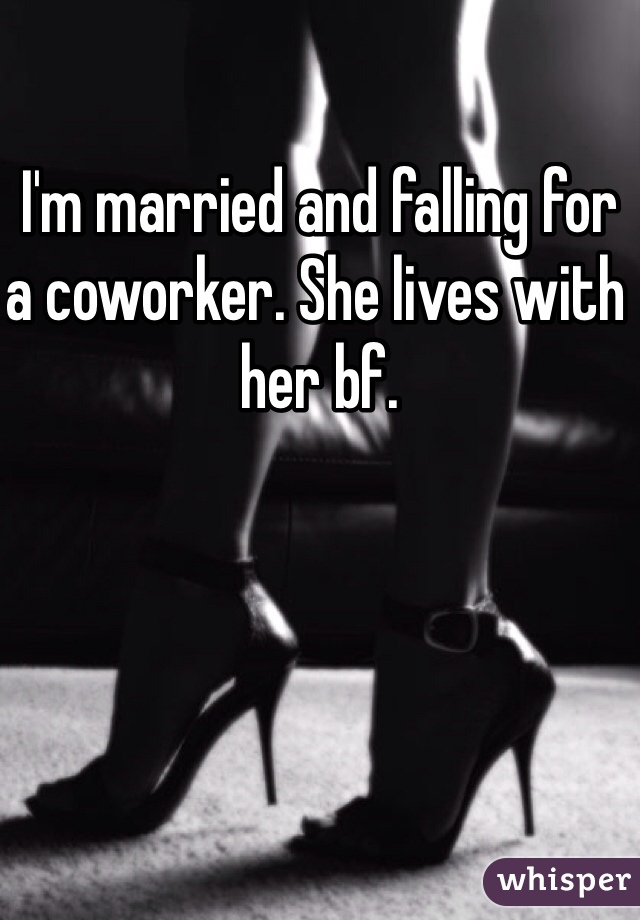 I'm married and falling for a coworker. She lives with her bf. 