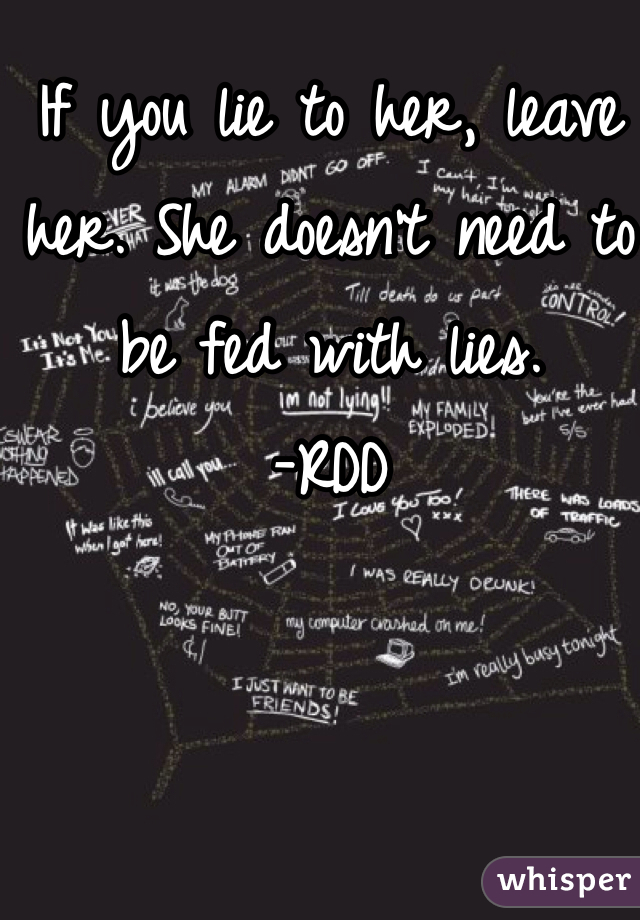 If you lie to her, leave her. She doesn't need to be fed with lies. 
-RDD