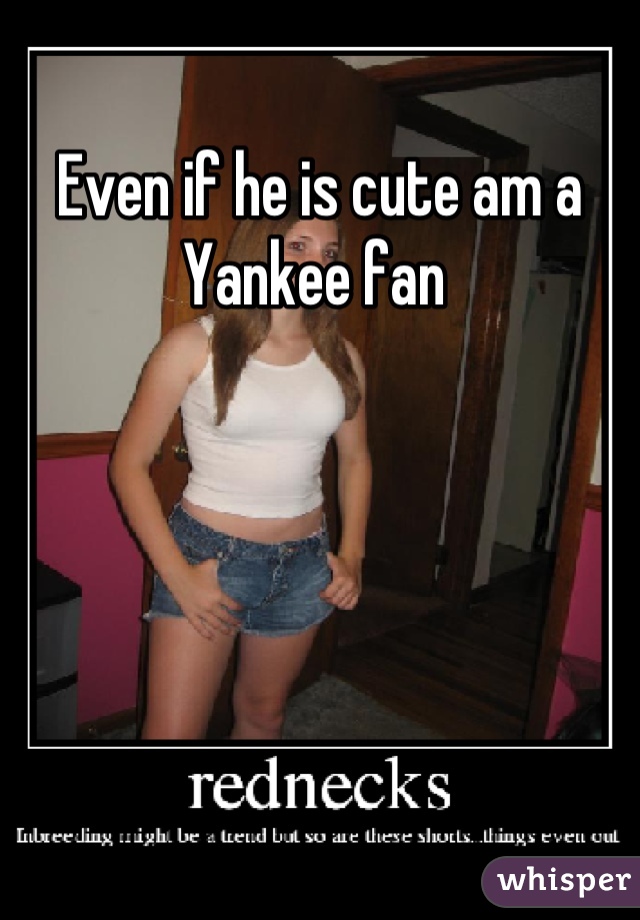 Even if he is cute am a Yankee fan 