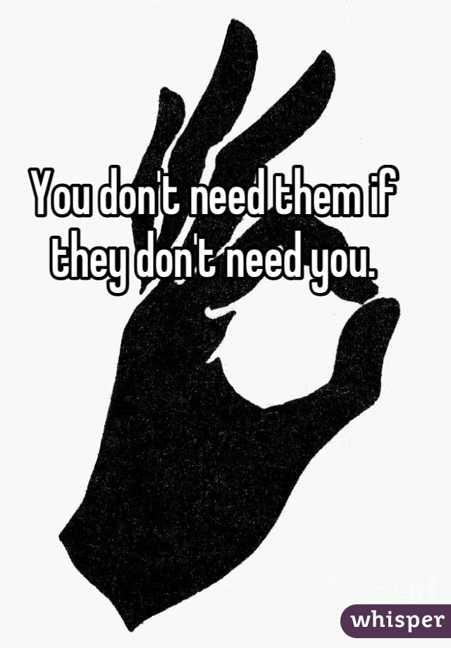 You don't need them if they don't need you.