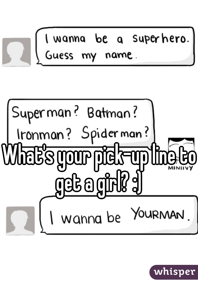 What's your pick-up line to get a girl? :) 