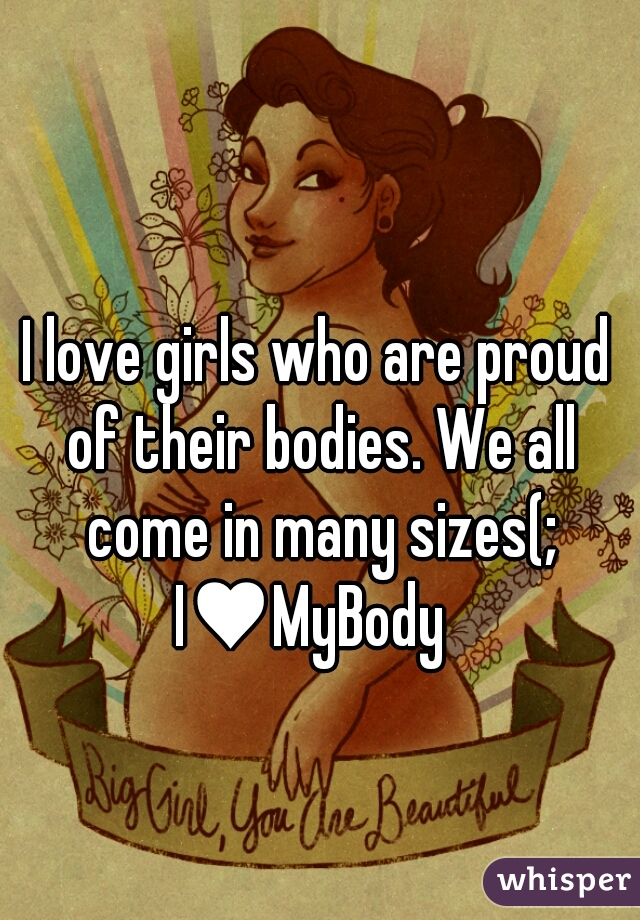 I love girls who are proud of their bodies. We all come in many sizes(;
I♥MyBody 