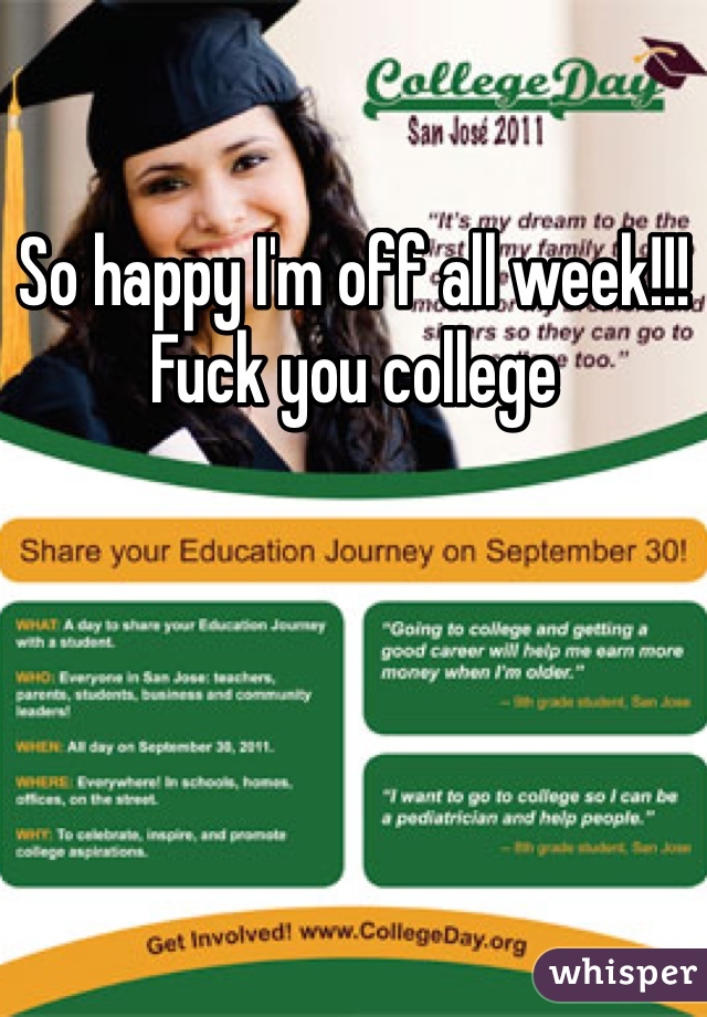 So happy I'm off all week!!! Fuck you college