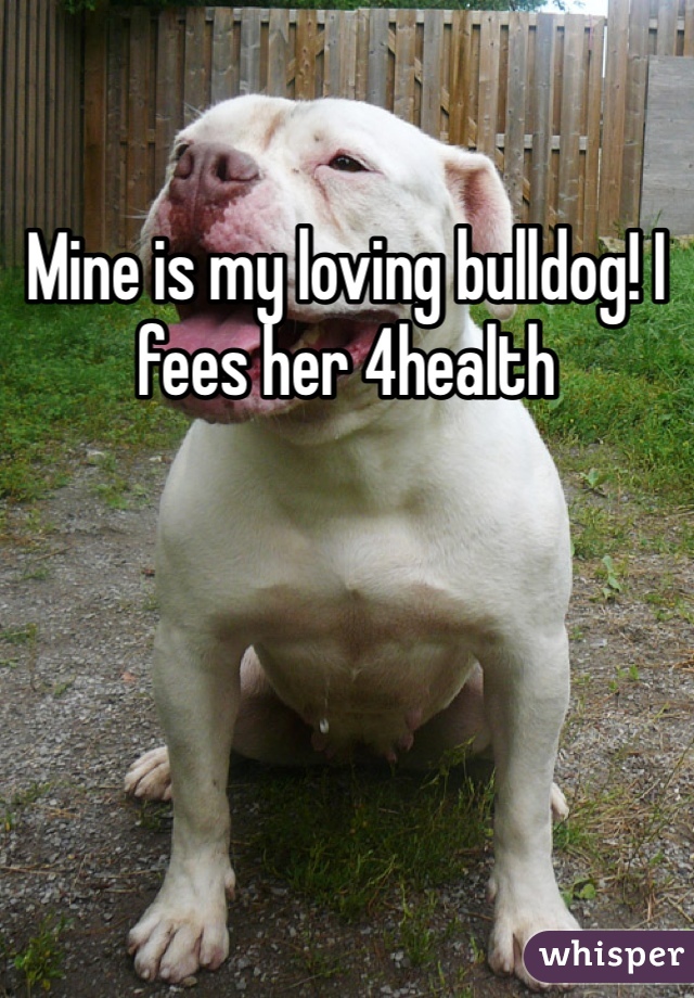 Mine is my loving bulldog! I fees her 4health 