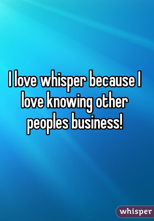 I love whisper because I love knowing other peoples business!
