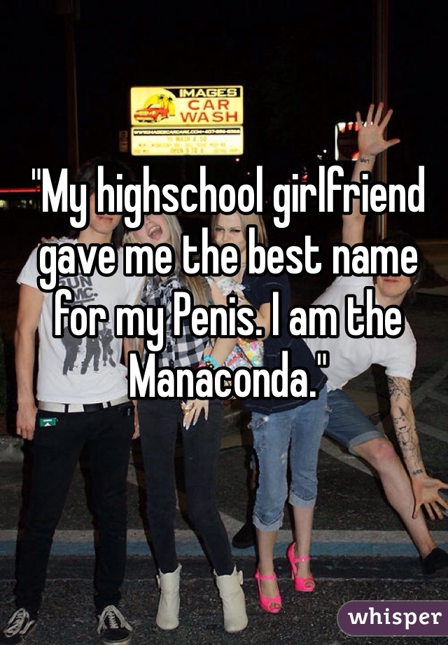 "My highschool girlfriend gave me the best name for my Penis. I am the Manaconda." 