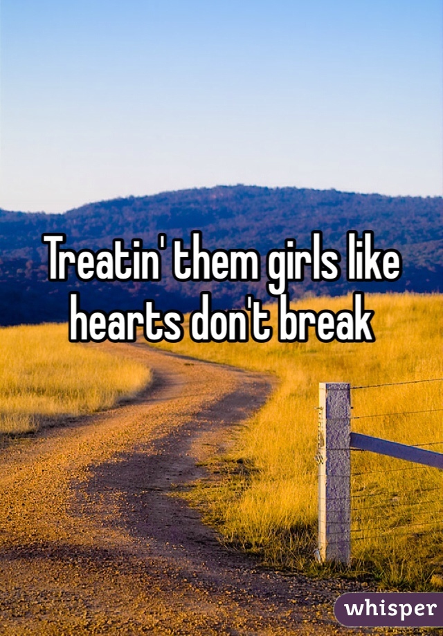 Treatin' them girls like hearts don't break