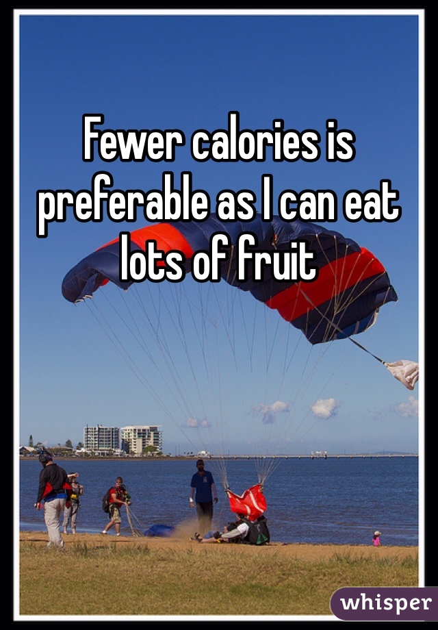 Fewer calories is preferable as I can eat lots of fruit