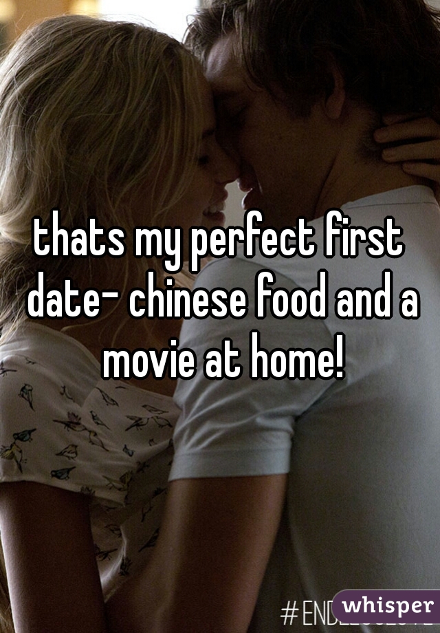 thats my perfect first date- chinese food and a movie at home!