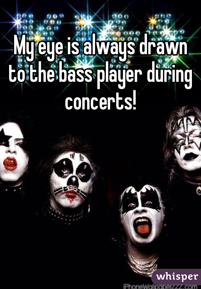 My eye is always drawn to the bass player during concerts!