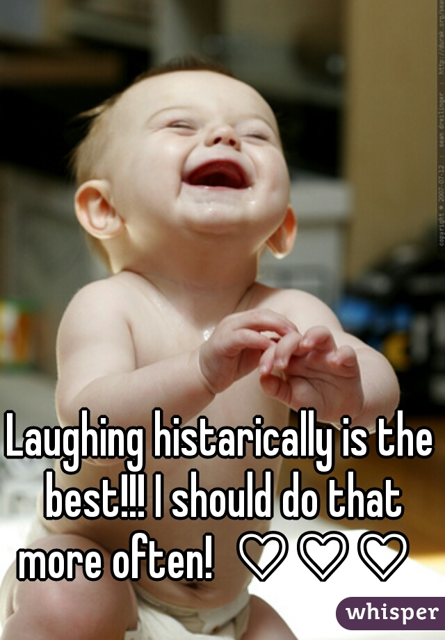 Laughing histarically is the best!!! I should do that more often!  ♡♡♡  