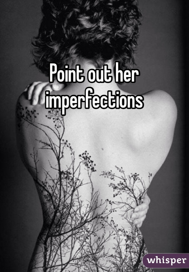 Point out her imperfections