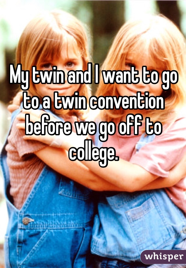 My twin and I want to go to a twin convention before we go off to college.