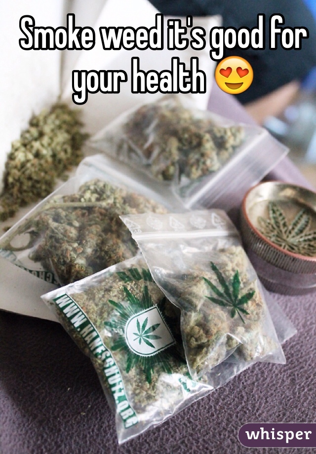 Smoke weed it's good for your health 😍