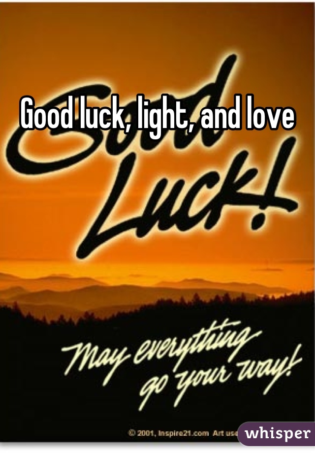 Good luck, light, and love