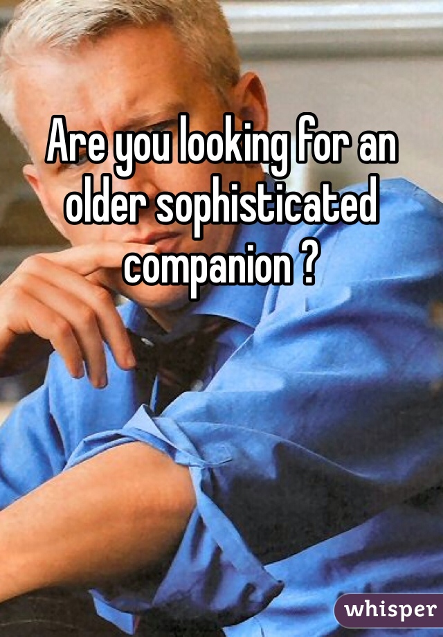 Are you looking for an older sophisticated companion ?