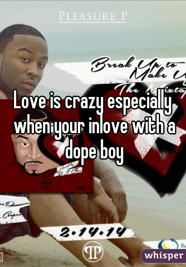 Love is crazy especially when your inlove with a dope boy
