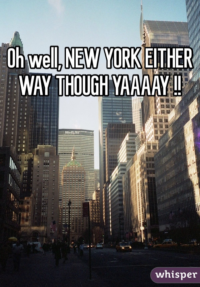 Oh well, NEW YORK EITHER WAY THOUGH YAAAAY !! 