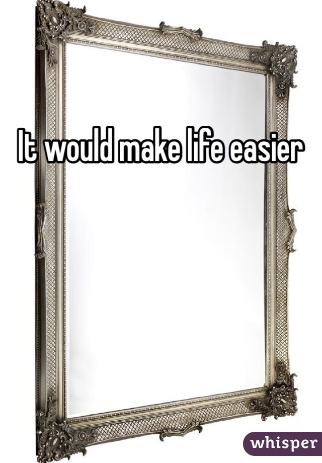 It would make life easier 