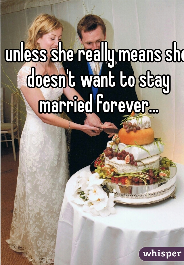 unless she really means she doesn't want to stay married forever...