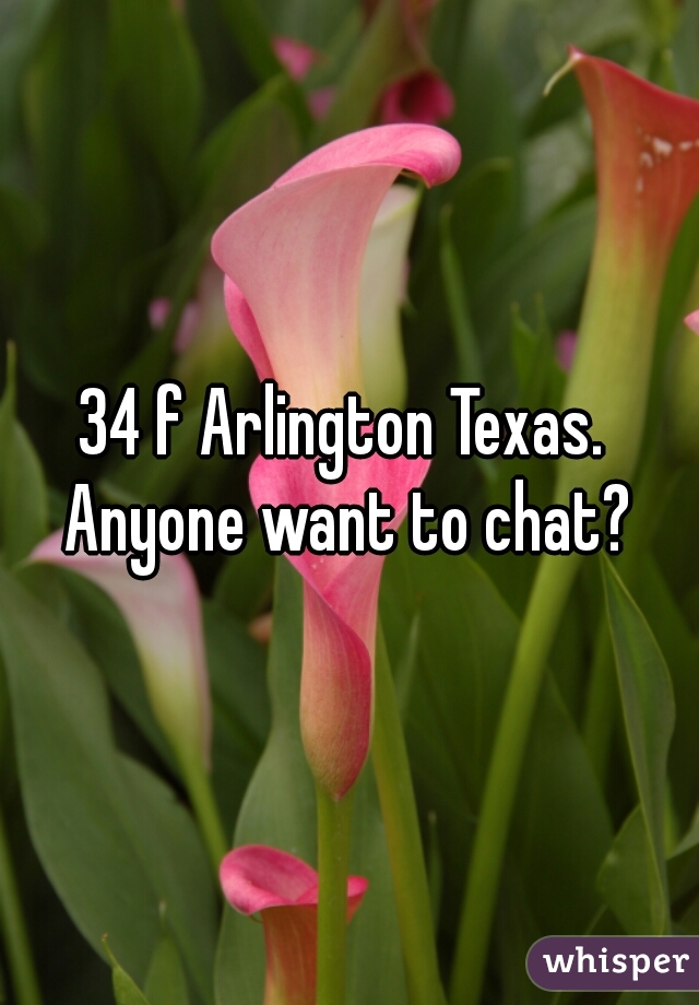 34 f Arlington Texas.  Anyone want to chat? 