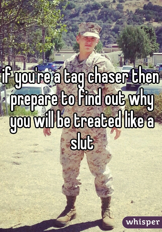 if you're a tag chaser then prepare to find out why you will be treated like a slut