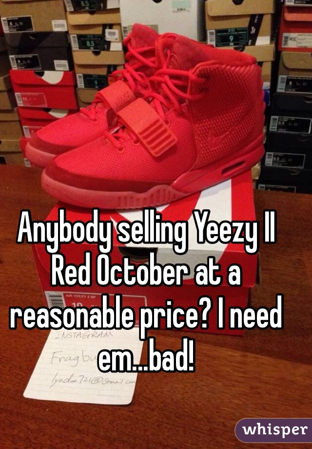 Anybody selling Yeezy II Red October at a reasonable price? I need em...bad! 