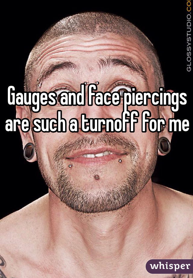 Gauges and face piercings are such a turnoff for me