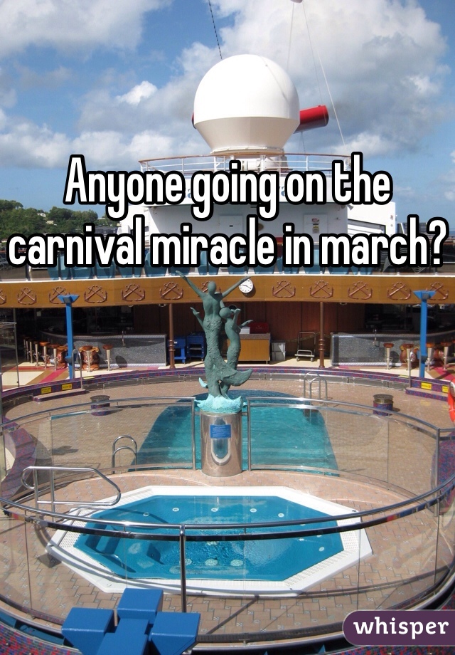 Anyone going on the carnival miracle in march?