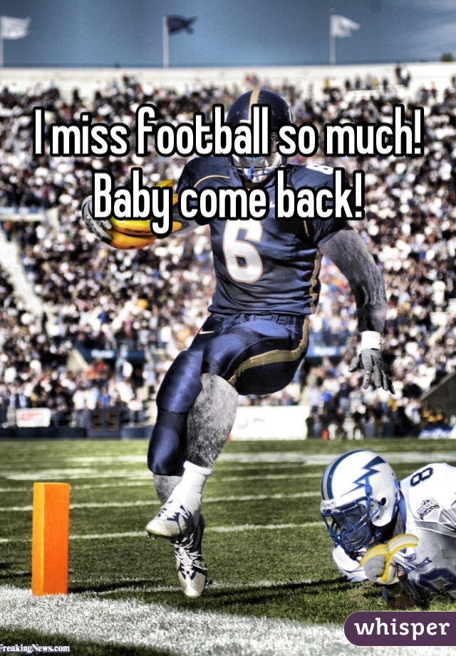 I miss football so much! Baby come back!