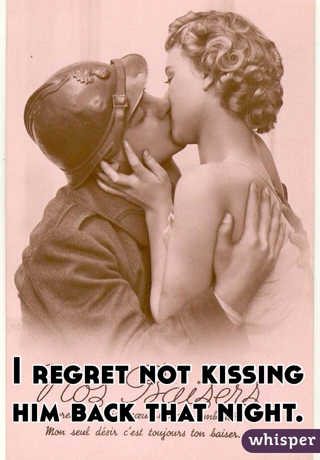 I regret not kissing him back that night.