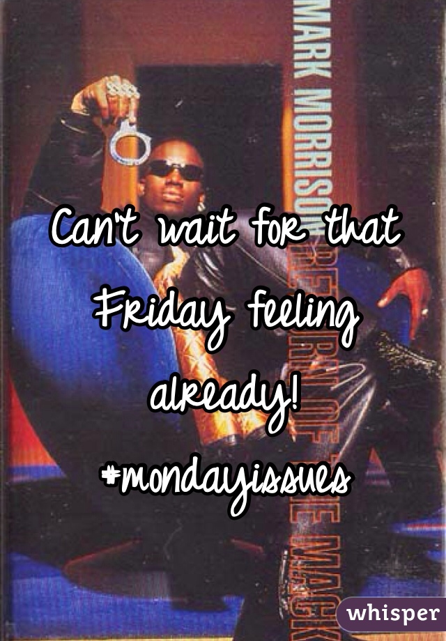 Can't wait for that Friday feeling already! 
#mondayissues