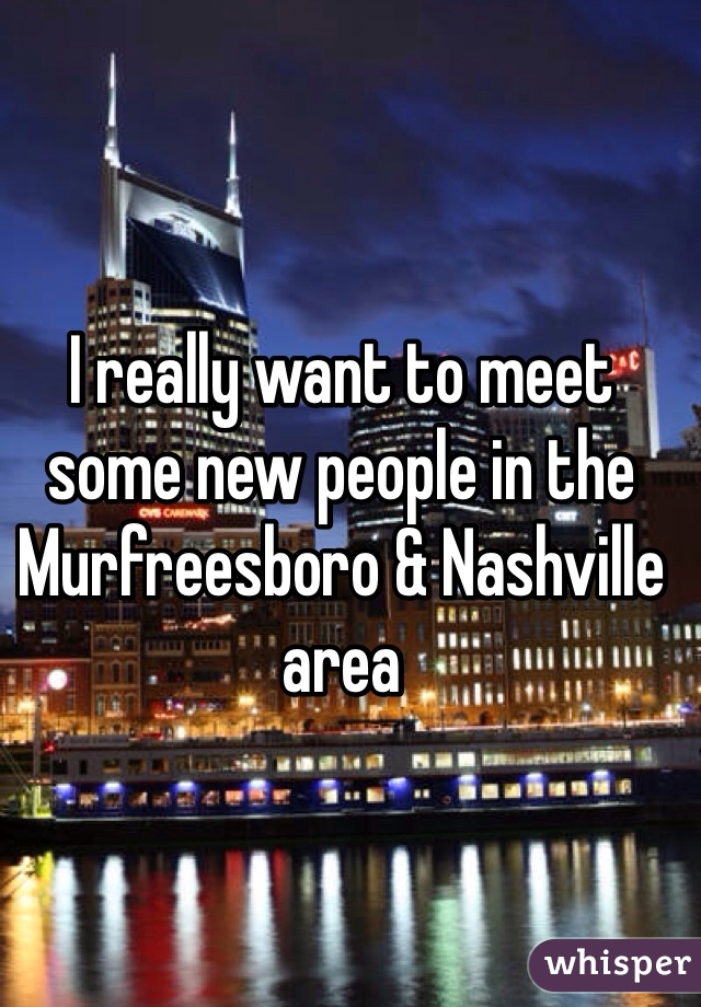 I really want to meet some new people in the Murfreesboro & Nashville area