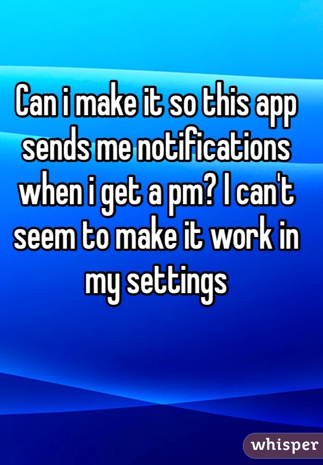 Can i make it so this app sends me notifications when i get a pm? I can't seem to make it work in my settings 