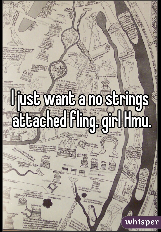 I just want a no strings attached fling. girl Hmu.