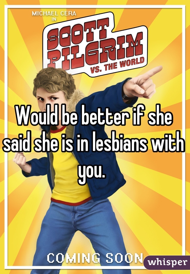 Would be better if she said she is in lesbians with you. 
